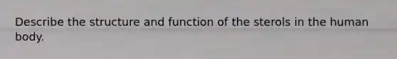 Describe the structure and function of the sterols in the human body.