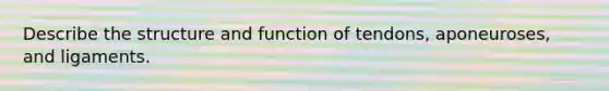 Describe the structure and function of tendons, aponeuroses, and ligaments.