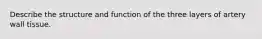 Describe the structure and function of the three layers of artery wall tissue.