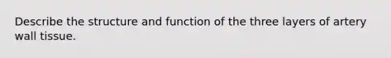 Describe the structure and function of the three layers of artery wall tissue.