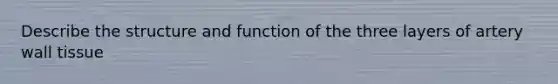 Describe the structure and function of the three layers of artery wall tissue