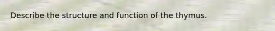 Describe the structure and function of the thymus.