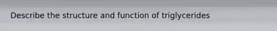 Describe the structure and function of triglycerides