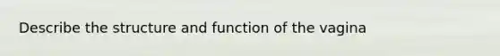 Describe the structure and function of the vagina