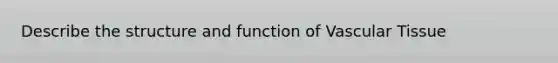 Describe the structure and function of Vascular Tissue