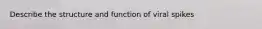 Describe the structure and function of viral spikes