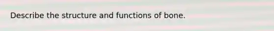 Describe the structure and functions of bone.