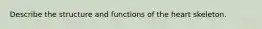 Describe the structure and functions of the heart skeleton.