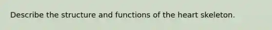 Describe the structure and functions of the heart skeleton.