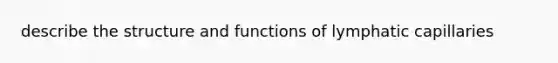 describe the structure and functions of lymphatic capillaries