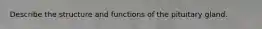 Describe the structure and functions of the pituitary gland.