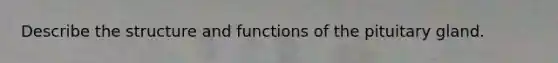 Describe the structure and functions of the pituitary gland.