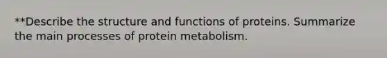 **Describe the structure and functions of proteins. Summarize the main processes of protein metabolism.