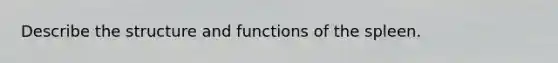 Describe the structure and functions of the spleen.