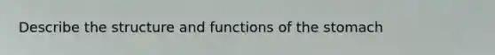 Describe the structure and functions of the stomach