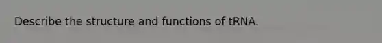 Describe the structure and functions of tRNA.