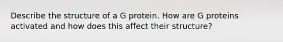 Describe the structure of a G protein. How are G proteins activated and how does this affect their structure?