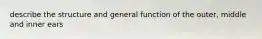 describe the structure and general function of the outer, middle and inner ears