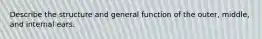 Describe the structure and general function of the outer, middle, and internal ears.