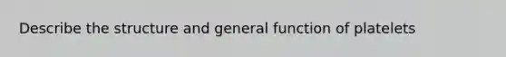 Describe the structure and general function of platelets