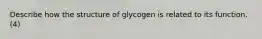 Describe how the structure of glycogen is related to its function. (4)