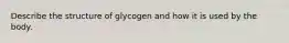 Describe the structure of glycogen and how it is used by the body.