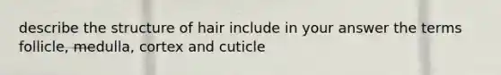 describe the structure of hair include in your answer the terms follicle, medulla, cortex and cuticle