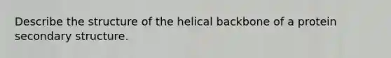 Describe the structure of the helical backbone of a protein secondary structure.