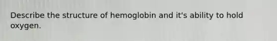 Describe the structure of hemoglobin and it's ability to hold oxygen.