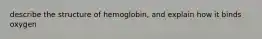 describe the structure of hemoglobin, and explain how it binds oxygen