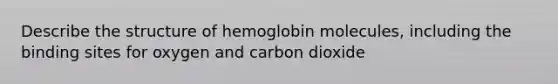 Describe the structure of hemoglobin molecules, including the binding sites for oxygen and carbon dioxide