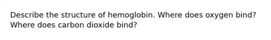 Describe the structure of hemoglobin. Where does oxygen bind? Where does carbon dioxide bind?