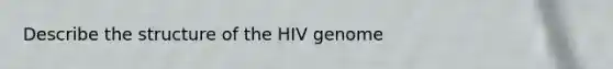 Describe the structure of the HIV genome