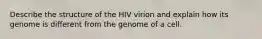 Describe the structure of the HIV virion and explain how its genome is different from the genome of a cell.