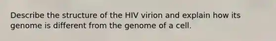 Describe the structure of the HIV virion and explain how its genome is different from the genome of a cell.