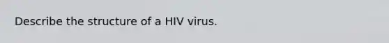 Describe the structure of a HIV virus.