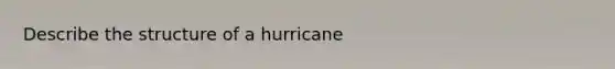 Describe the structure of a hurricane