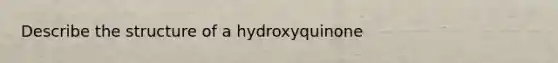 Describe the structure of a hydroxyquinone