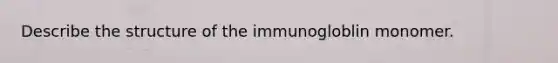 Describe the structure of the immunogloblin monomer.