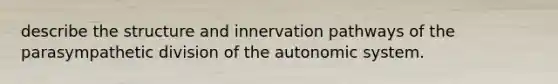 describe the structure and innervation pathways of the parasympathetic division of the autonomic system.