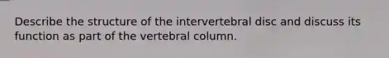 Describe the structure of the intervertebral disc and discuss its function as part of the vertebral column.