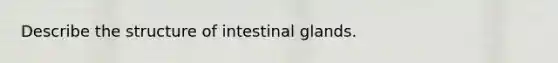 Describe the structure of intestinal glands.