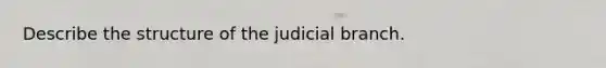 Describe the structure of the judicial branch.