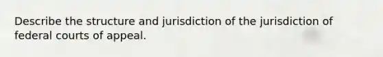 Describe the structure and jurisdiction of the jurisdiction of <a href='https://www.questionai.com/knowledge/kzzdxYQ4u6-federal-courts' class='anchor-knowledge'>federal courts</a> of appeal.