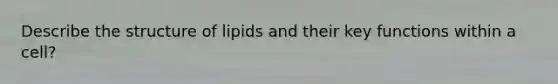 Describe the structure of lipids and their key functions within a cell?