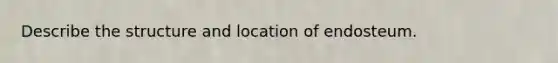 Describe the structure and location of endosteum.