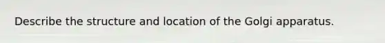 Describe the structure and location of the Golgi apparatus.