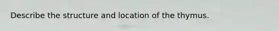 Describe the structure and location of the thymus.
