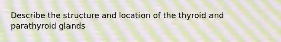 Describe the structure and location of the thyroid and parathyroid glands