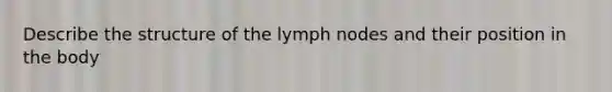 Describe the structure of the lymph nodes and their position in the body